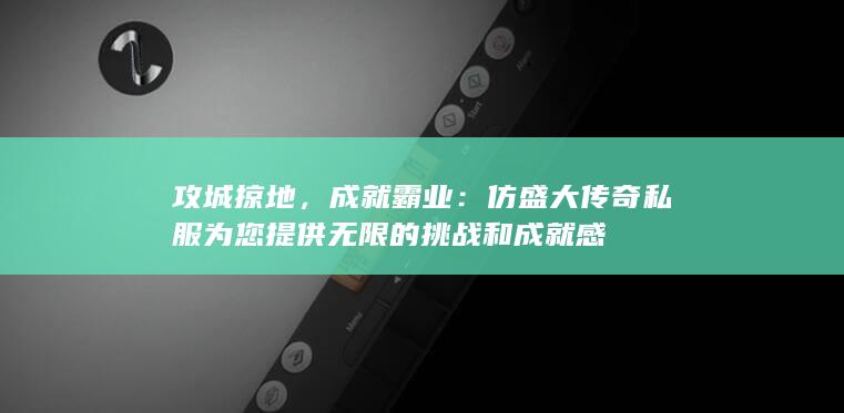 仿盛大传奇私服为您提供无限的挑战和成就感