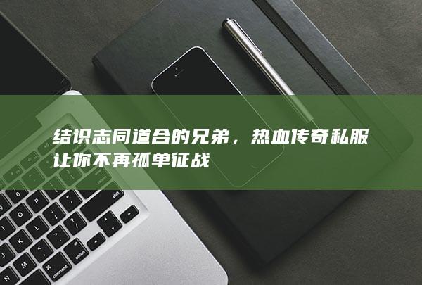 热血传奇私服让你不再孤单征战